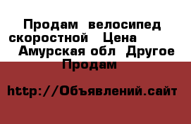 Продам. велосипед скоростной › Цена ­ 8 000 - Амурская обл. Другое » Продам   